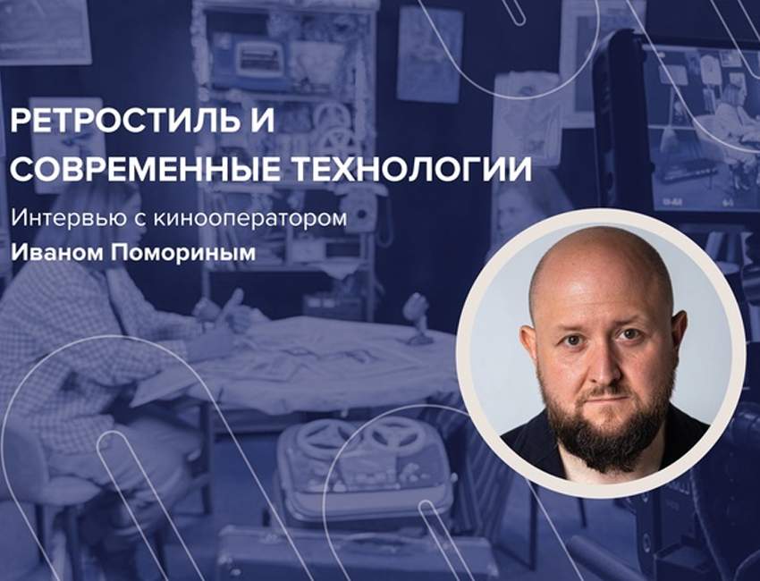 «Ретростиль и современные технологии»: интервью с кинооператором Иваном Помориным